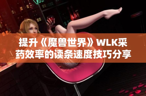 提升《魔兽世界》WLK采药效率的读条速度技巧分享