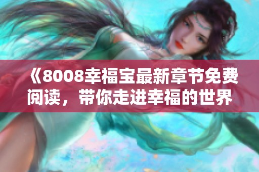 《8008幸福宝最新章节免费阅读，带你走进幸福的世界》