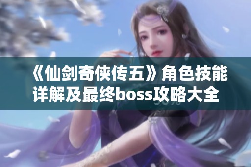 《仙剑奇侠传五》角色技能详解及最终boss攻略大全