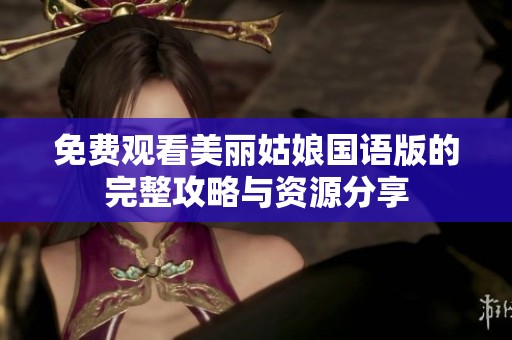 免费观看美丽姑娘国语版的完整攻略与资源分享