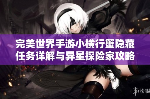 完美世界手游小横行蟹隐藏任务详解与异星探险家攻略分享