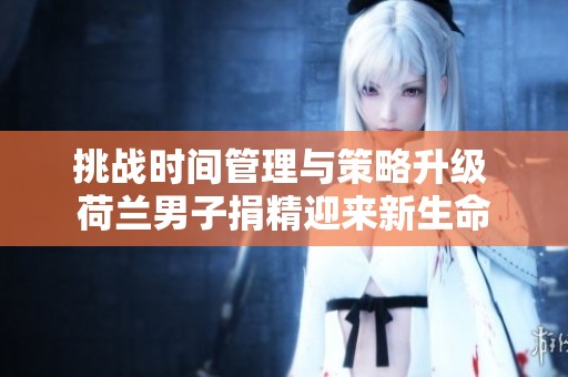 挑战时间管理与策略升级 荷兰男子捐精迎来新生命