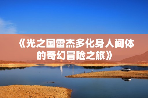 《光之国雷杰多化身人间体的奇幻冒险之旅》