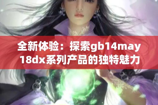 全新体验：探索gb14may18dx系列产品的独特魅力与功能