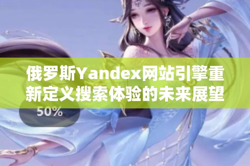 俄罗斯Yandex网站引擎重新定义搜索体验的未来展望