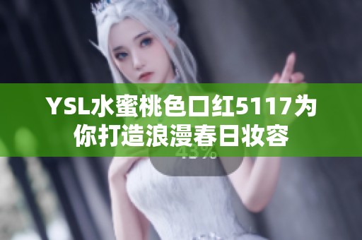 YSL水蜜桃色口红5117为你打造浪漫春日妆容