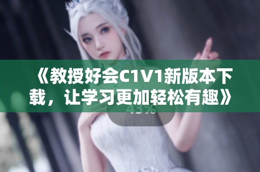 《教授好会C1V1新版本下载，让学习更加轻松有趣》