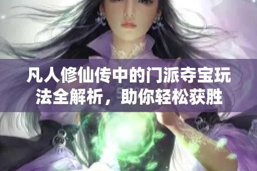 凡人修仙传中的门派夺宝玩法全解析，助你轻松获胜