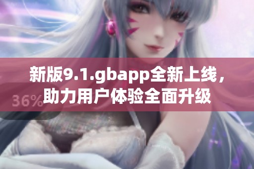 新版9.1.gbapp全新上线，助力用户体验全面升级