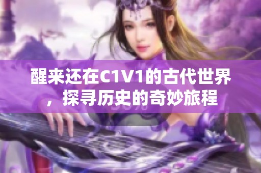 醒来还在C1V1的古代世界，探寻历史的奇妙旅程