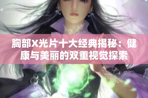 胸部X光片十大经典揭秘：健康与美丽的双重视觉探索