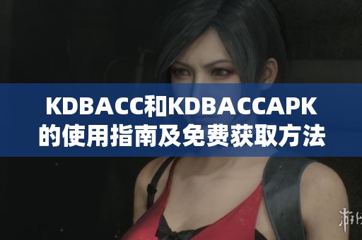 KDBACC和KDBACCAPK的使用指南及免费获取方法介绍