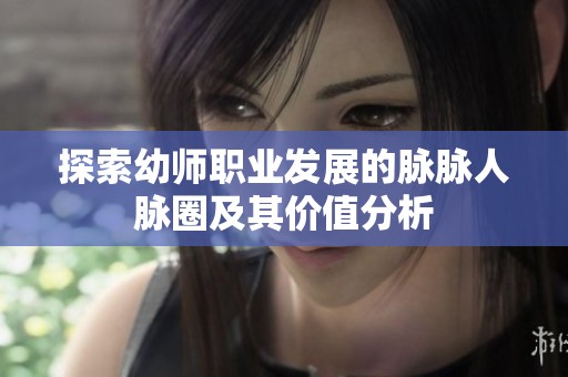 探索幼师职业发展的脉脉人脉圈及其价值分析