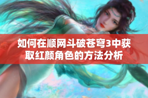 如何在顺网斗破苍穹3中获取红颜角色的方法分析