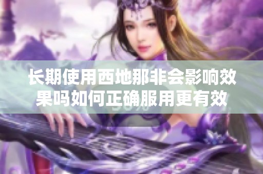 长期使用西地那非会影响效果吗如何正确服用更有效