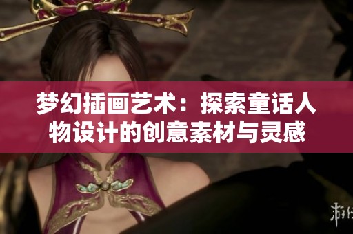 梦幻插画艺术：探索童话人物设计的创意素材与灵感