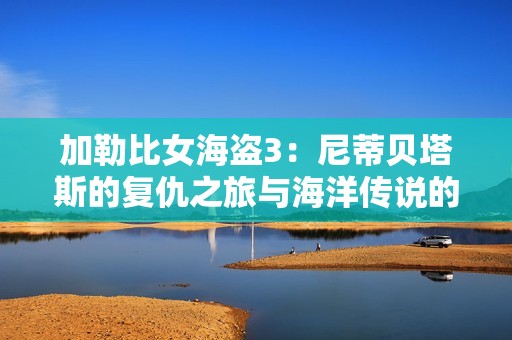 加勒比女海盗3：尼蒂贝塔斯的复仇之旅与海洋传说的交织