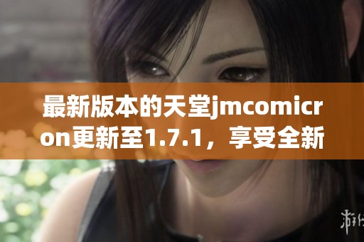 最新版本的天堂jmcomicron更新至1.7.1，享受全新体验