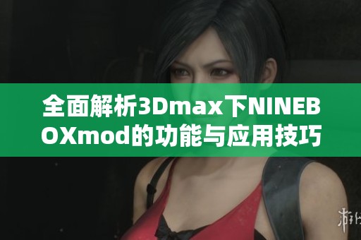 全面解析3Dmax下NINEBOXmod的功能与应用技巧