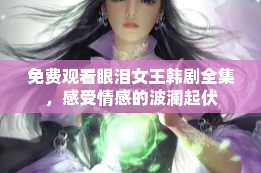 免费观看眼泪女王韩剧全集，感受情感的波澜起伏