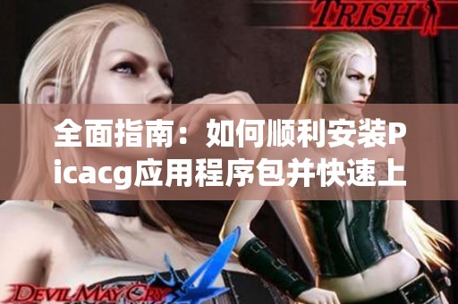 全面指南：如何顺利安装Picacg应用程序包并快速上手