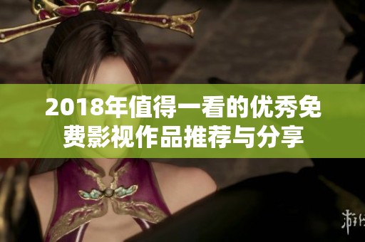 2018年值得一看的优秀免费影视作品推荐与分享