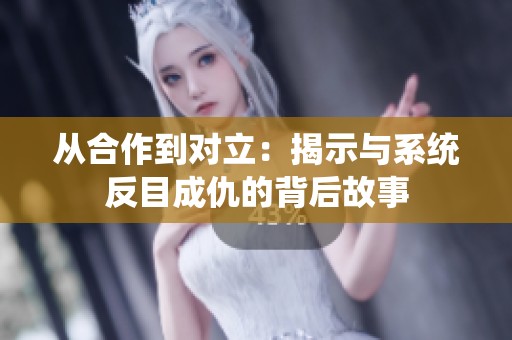 从合作到对立：揭示与系统反目成仇的背后故事