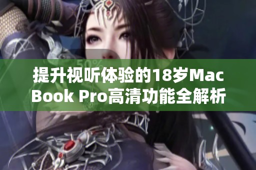 提升视听体验的18岁MacBook Pro高清功能全解析