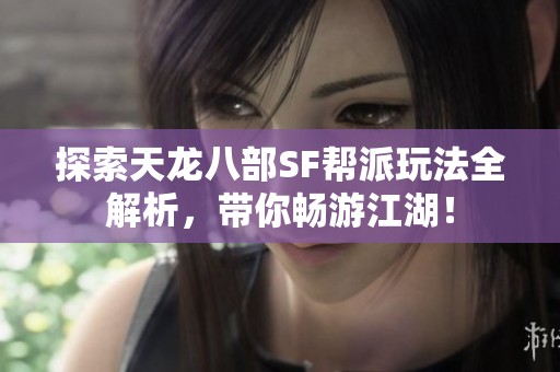 探索天龙八部SF帮派玩法全解析，带你畅游江湖！