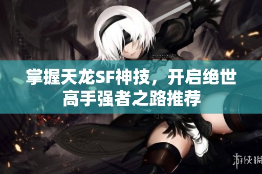 掌握天龙SF神技，开启绝世高手强者之路推荐