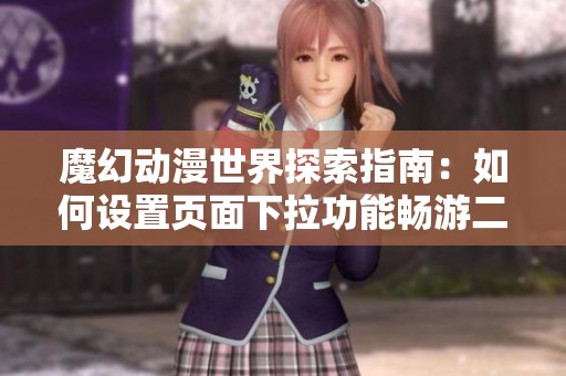 魔幻动漫世界探索指南：如何设置页面下拉功能畅游二次元