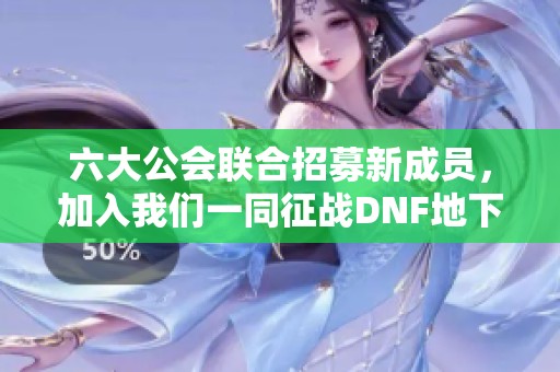 六大公会联合招募新成员，加入我们一同征战DNF地下城与勇士吧！