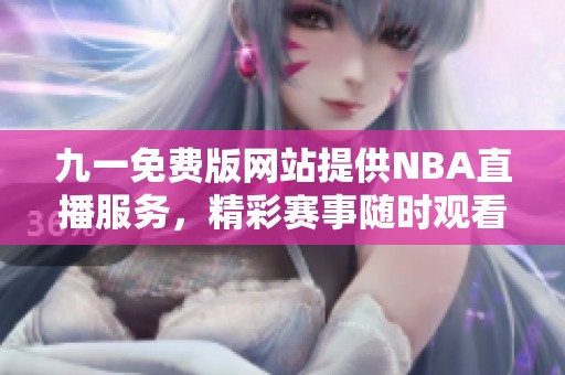 九一免费版网站提供NBA直播服务，精彩赛事随时观看