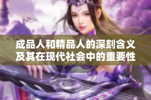 成品人和精品人的深刻含义及其在现代社会中的重要性探讨