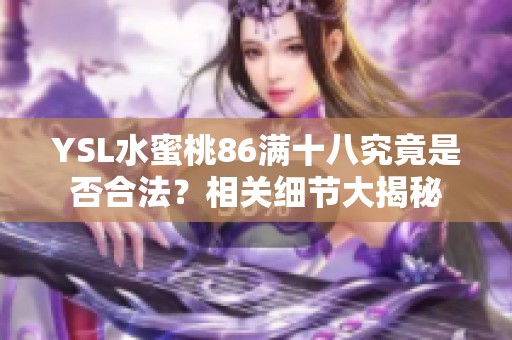 YSL水蜜桃86满十八究竟是否合法？相关细节大揭秘