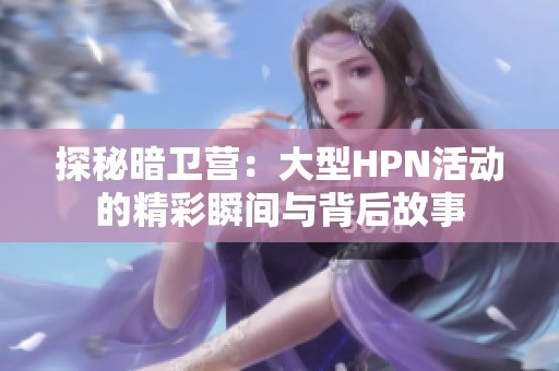 探秘暗卫营：大型HPN活动的精彩瞬间与背后故事