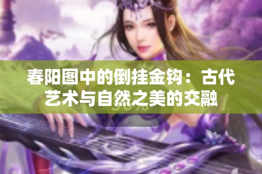 春阳图中的倒挂金钩：古代艺术与自然之美的交融