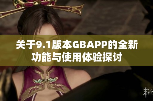 关于9.1版本GBAPP的全新功能与使用体验探讨