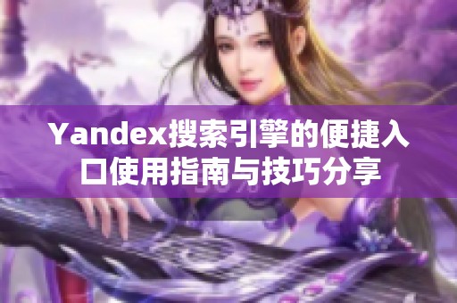 Yandex搜索引擎的便捷入口使用指南与技巧分享