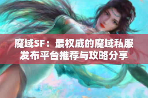 魔域SF：最权威的魔域私服发布平台推荐与攻略分享