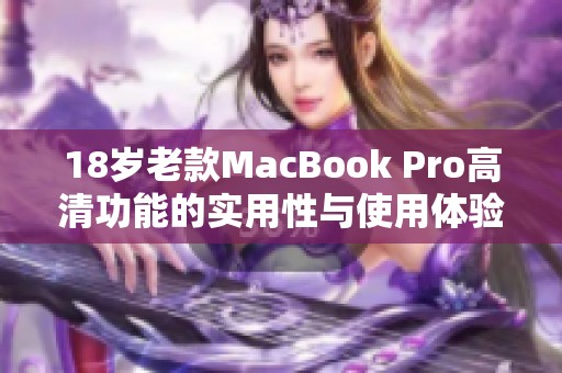 18岁老款MacBook Pro高清功能的实用性与使用体验分析