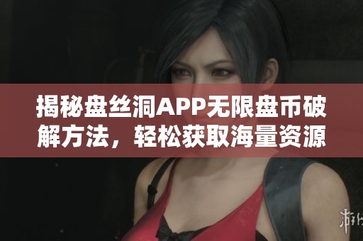 揭秘盘丝洞APP无限盘币破解方法，轻松获取海量资源