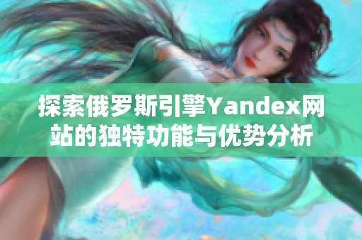 探索俄罗斯引擎Yandex网站的独特功能与优势分析