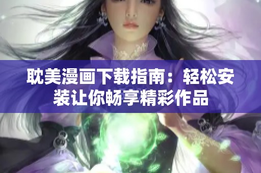 耽美漫画下载指南：轻松安装让你畅享精彩作品