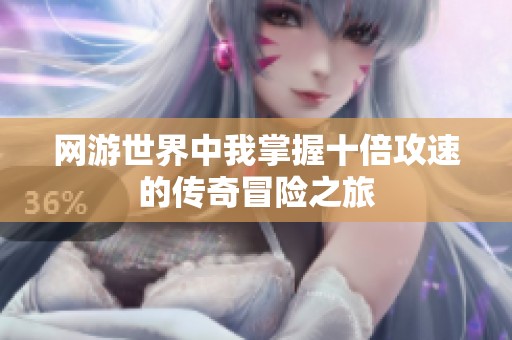 网游世界中我掌握十倍攻速的传奇冒险之旅