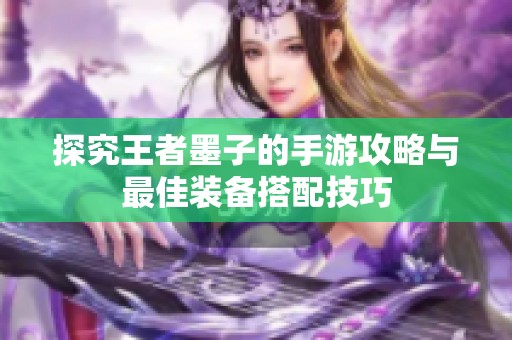 探究王者墨子的手游攻略与最佳装备搭配技巧