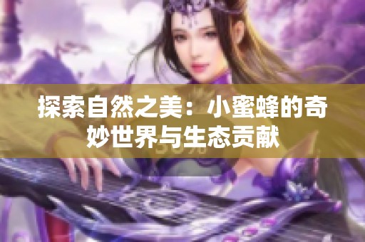 探索自然之美：小蜜蜂的奇妙世界与生态贡献