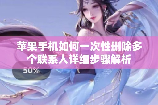 苹果手机如何一次性删除多个联系人详细步骤解析