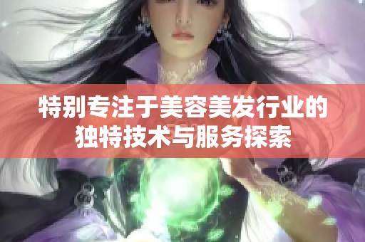 特别专注于美容美发行业的独特技术与服务探索