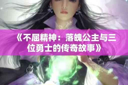 《不屈精神：落魄公主与三位勇士的传奇故事》